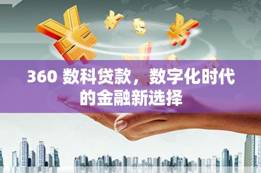 合川360 数科贷款，数字化时代的金融新选择