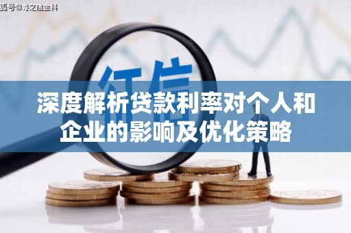 合川深度解析贷款利率对个人和企业的影响及优化策略