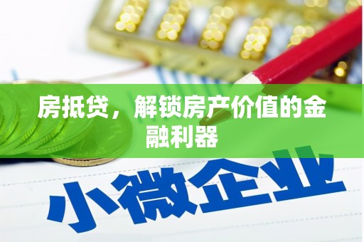 合川房抵贷，解锁房产价值的金融利器