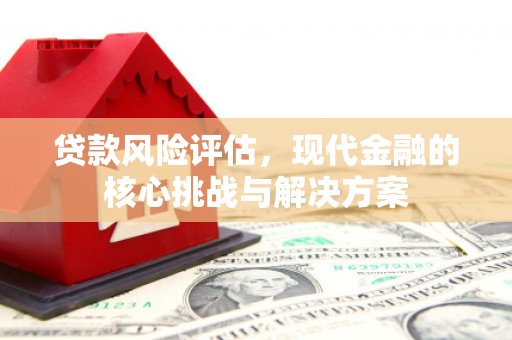 合川贷款风险评估，现代金融的核心挑战与解决方案