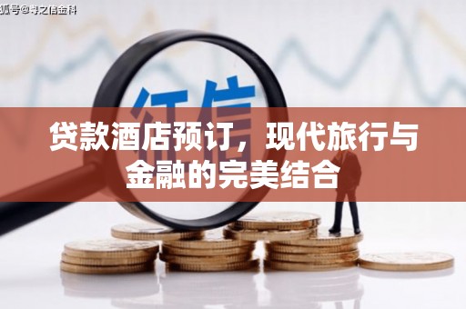 合川贷款酒店预订，现代旅行与金融的完美结合