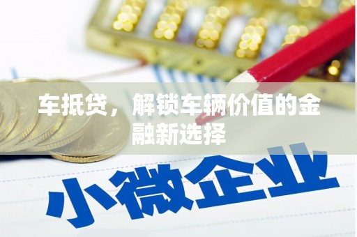 合川车抵贷，解锁车辆价值的金融新选择