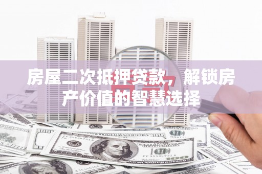 合川房屋二次抵押贷款，解锁房产价值的智慧选择