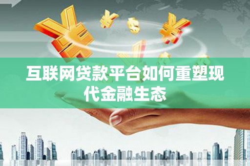 合川互联网贷款平台如何重塑现代金融生态
