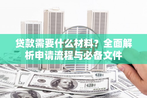 合川贷款需要什么材料？全面解析申请流程与必备文件