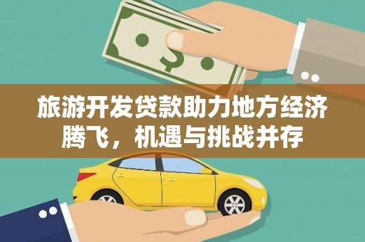 合川旅游开发贷款助力地方经济腾飞，机遇与挑战并存