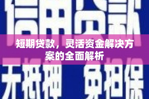 合川短期贷款，灵活资金解决方案的全面解析