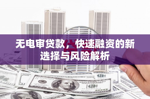 合川无电审贷款，快速融资的新选择与风险解析