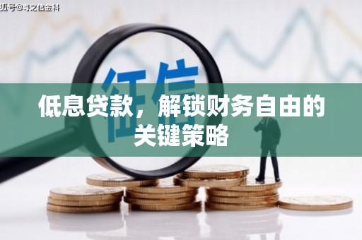 合川低息贷款，解锁财务自由的关键策略