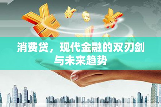 合川消费贷，现代金融的双刃剑与未来趋势
