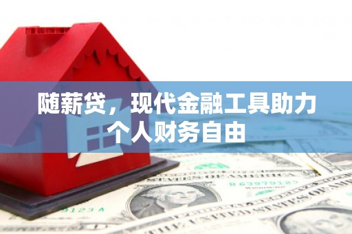合川随薪贷，现代金融工具助力个人财务自由