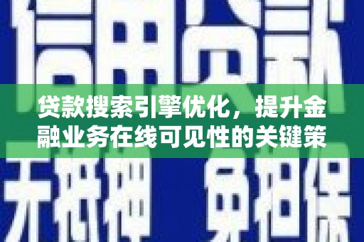 合川贷款搜索引擎优化，提升金融业务在线可见性的关键策略