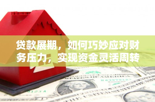 合川贷款展期，如何巧妙应对财务压力，实现资金灵活周转