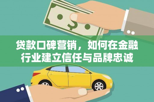 合川贷款口碑营销，如何在金融行业建立信任与品牌忠诚