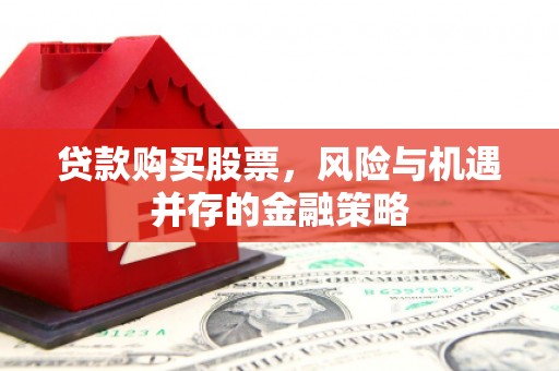合川贷款购买股票，风险与机遇并存的金融策略
