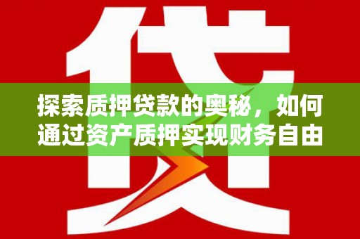 合川探索质押贷款的奥秘，如何通过资产质押实现财务自由