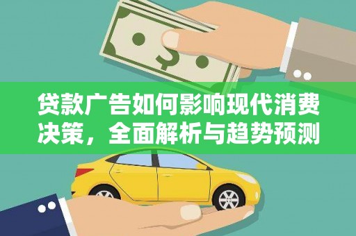合川贷款广告如何影响现代消费决策，全面解析与趋势预测