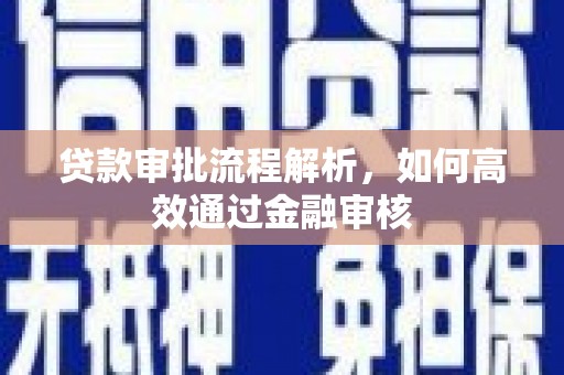 合川贷款审批流程解析，如何高效通过金融审核
