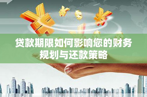 合川贷款期限如何影响您的财务规划与还款策略