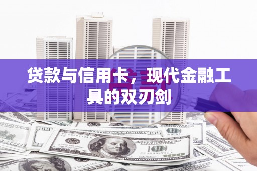 合川贷款与信用卡，现代金融工具的双刃剑