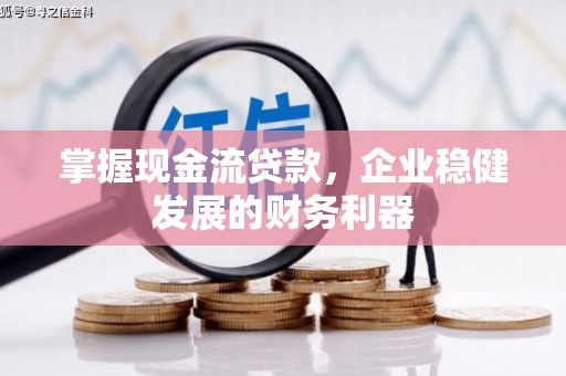 合川掌握现金流贷款，企业稳健发展的财务利器