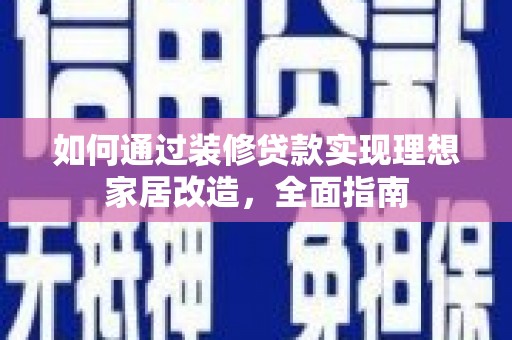 合川如何通过装修贷款实现理想家居改造，全面指南