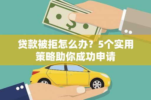 合川贷款被拒怎么办？5个实用策略助你成功申请