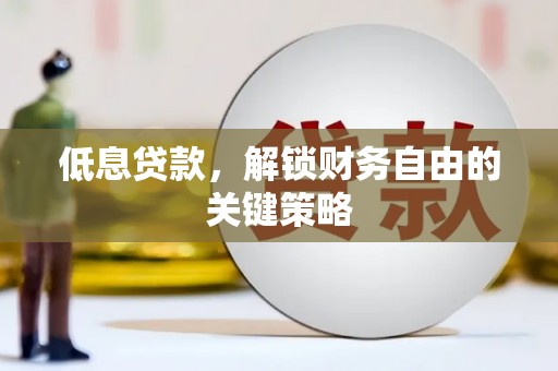 合川低息贷款，解锁财务自由的关键策略