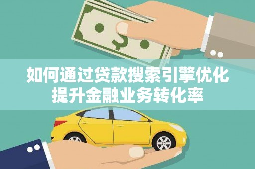 合川如何通过贷款搜索引擎优化提升金融业务转化率