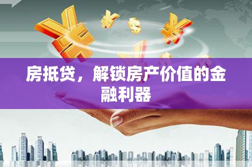 合川房抵贷，解锁房产价值的金融利器