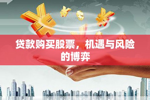 合川贷款购买股票，机遇与风险的博弈