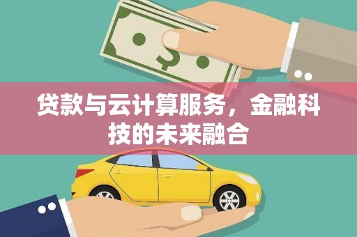 合川贷款与云计算服务，金融科技的未来融合