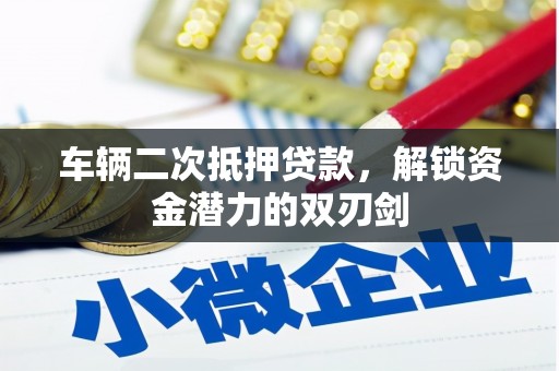 合川车辆二次抵押贷款，解锁资金潜力的双刃剑