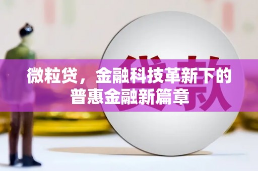 合川微粒贷，金融科技革新下的普惠金融新篇章