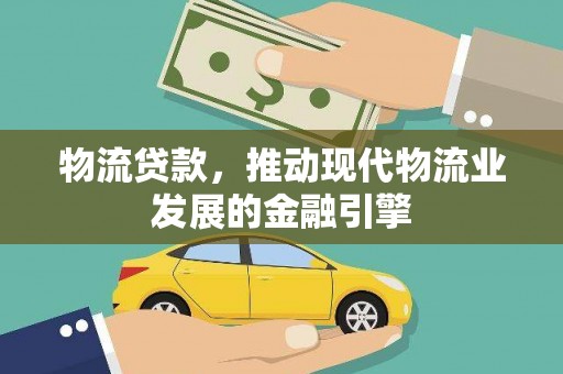 合川物流贷款，推动现代物流业发展的金融引擎