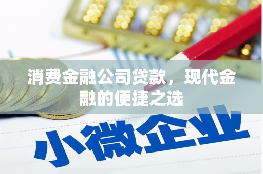 合川消费金融公司贷款，现代金融的便捷之选
