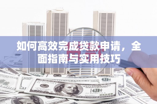 合川如何高效完成贷款申请，全面指南与实用技巧