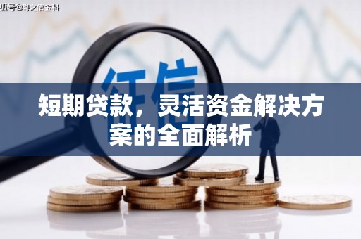 合川短期贷款，灵活资金解决方案的全面解析