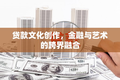 合川贷款文化创作，金融与艺术的跨界融合
