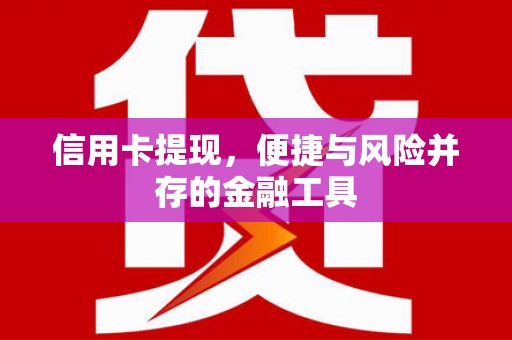 合川信用卡提现，便捷与风险并存的金融工具