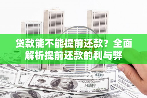 合川贷款能不能提前还款？全面解析提前还款的利与弊