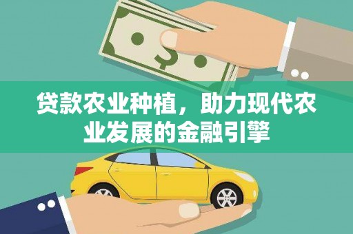 合川贷款农业种植，助力现代农业发展的金融引擎