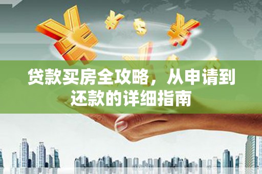 合川贷款买房全攻略，从申请到还款的详细指南