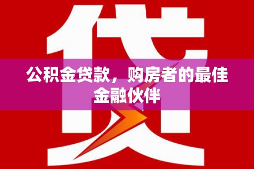 合川公积金贷款，购房者的最佳金融伙伴