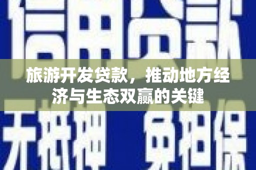 合川旅游开发贷款，推动地方经济与生态双赢的关键