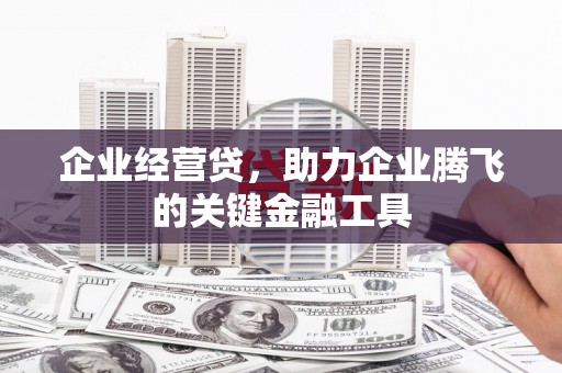 合川企业经营贷，助力企业腾飞的关键金融工具