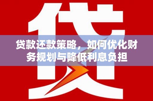 合川贷款还款策略，如何优化财务规划与降低利息负担