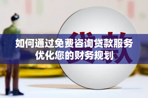 合川如何通过免费咨询贷款服务优化您的财务规划