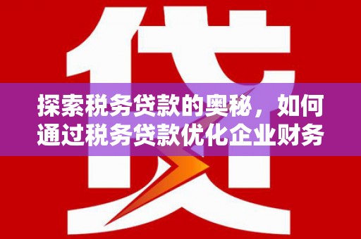 合川探索税务贷款的奥秘，如何通过税务贷款优化企业财务