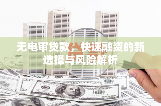 合川无电审贷款，快速融资的新选择与风险解析